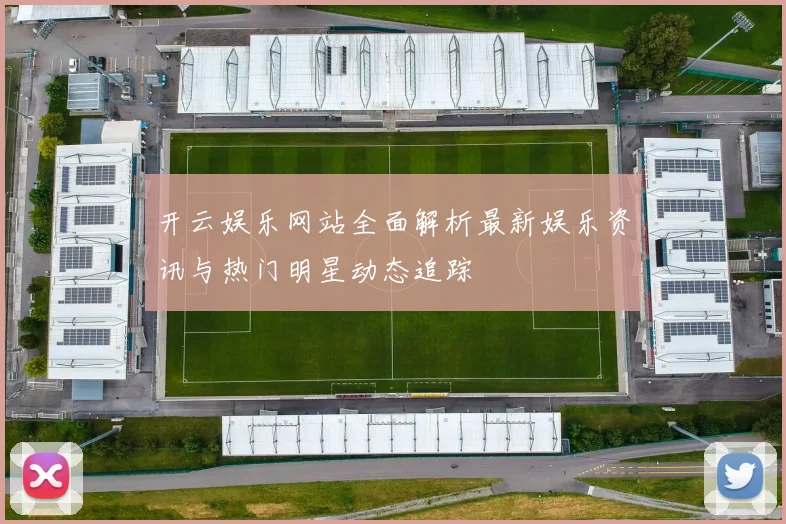 开云娱乐网站全面解析最新娱乐资讯与热门明星动态追踪
