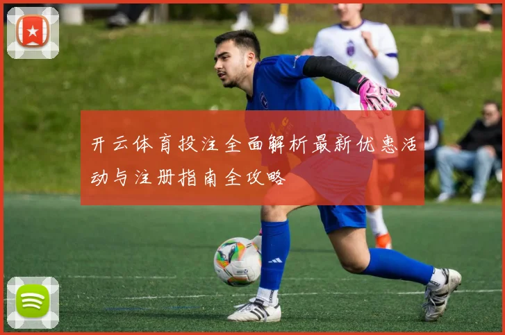 开云体育投注全面解析最新优惠活动与注册指南全攻略