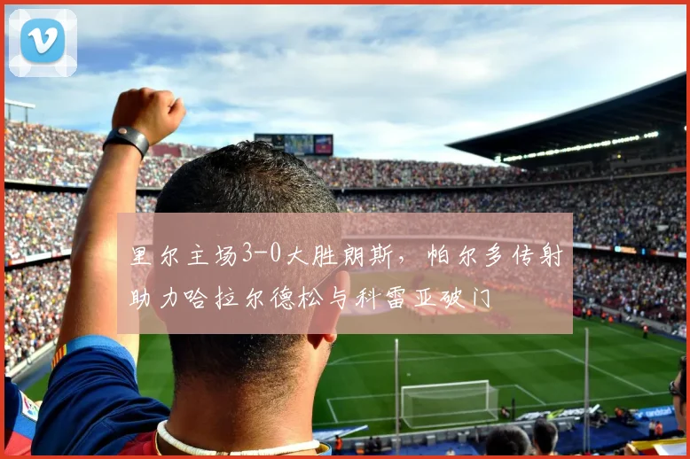 里尔主场3-0大胜朗斯，帕尔多传射助力哈拉尔德松与科雷亚破门