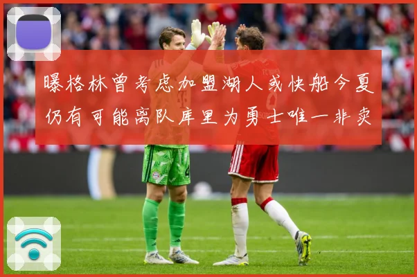 曝格林曾考虑加盟湖人或快船今夏仍有可能离队库里为勇士唯一非卖赛场复盘