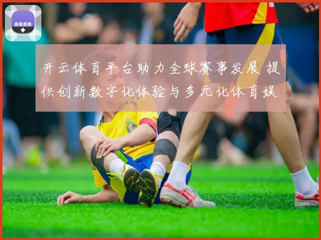 开云体育平台助力全球赛事发展 提供创新数字化体验与多元化体育娱乐服务