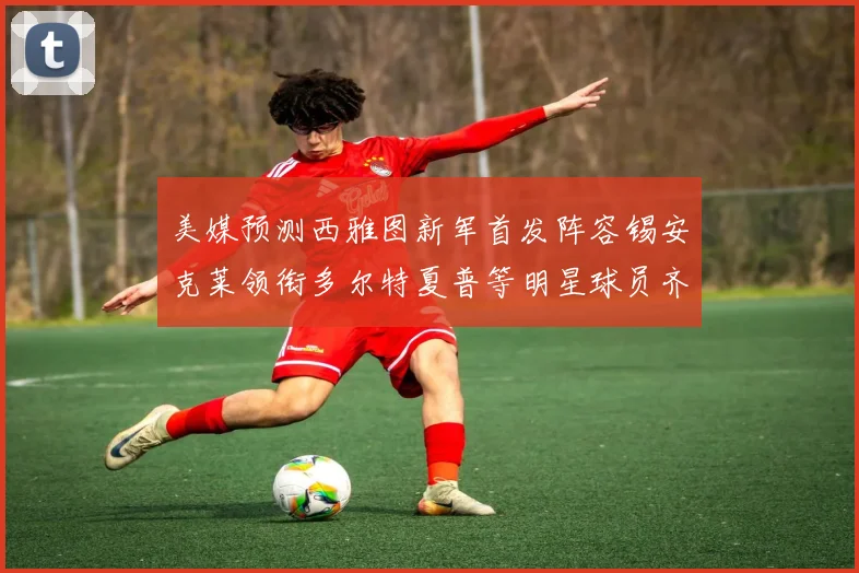 美媒预测西雅图新军首发阵容锡安克莱领衔多尔特夏普等明星球员齐聚