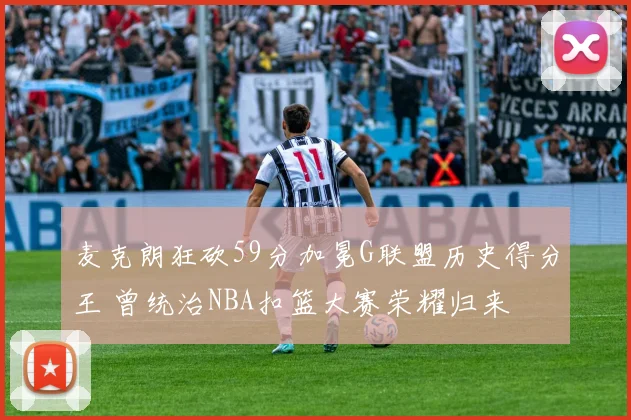 麦克朗狂砍59分加冕G联盟历史得分王 曾统治NBA扣篮大赛荣耀归来
