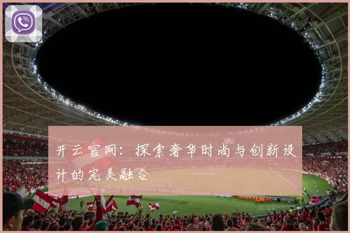 开云官网：探索奢华时尚与创新设计的完美融合