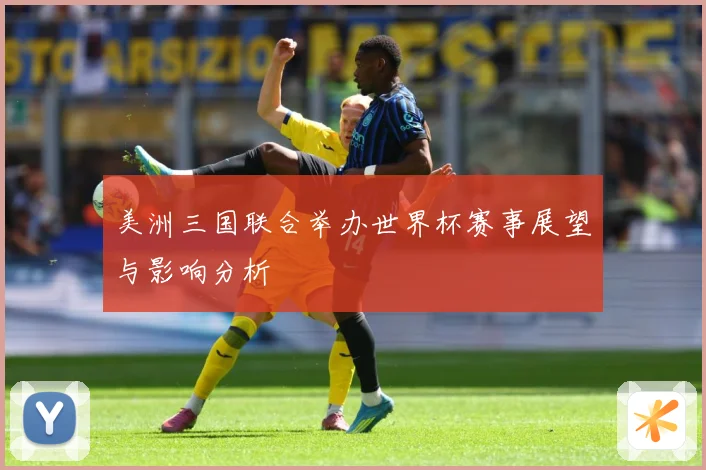 美洲三国联合举办世界杯赛事展望与影响分析