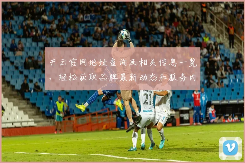 开云官网地址查询及相关信息一览，轻松获取品牌最新动态和服务内容