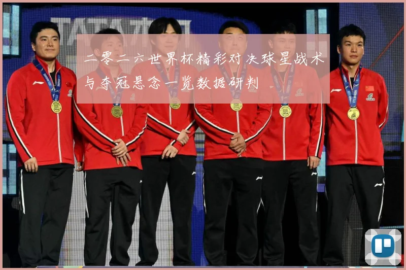 二零二六世界杯精彩对决球星战术与夺冠悬念一览数据研判