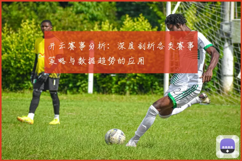 开云赛事分析：深度剖析各类赛事策略与数据趋势的应用