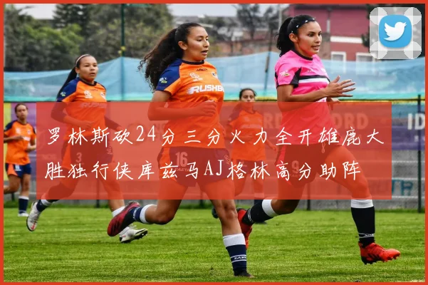 罗林斯砍24分三分火力全开雄鹿大胜独行侠库兹马AJ格林高分助阵