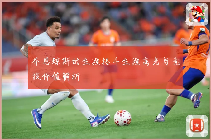 乔恩琼斯的生涯格斗生涯高光与竞技价值解析