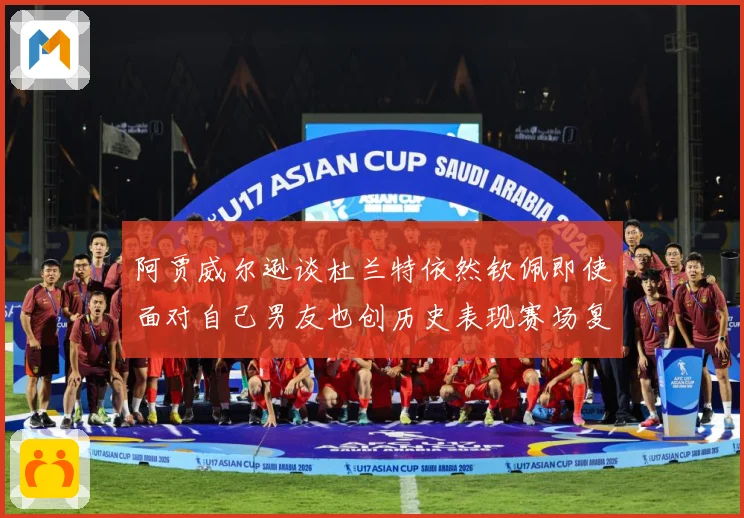 阿贾威尔逊谈杜兰特依然钦佩即使面对自己男友也创历史表现赛场复盘