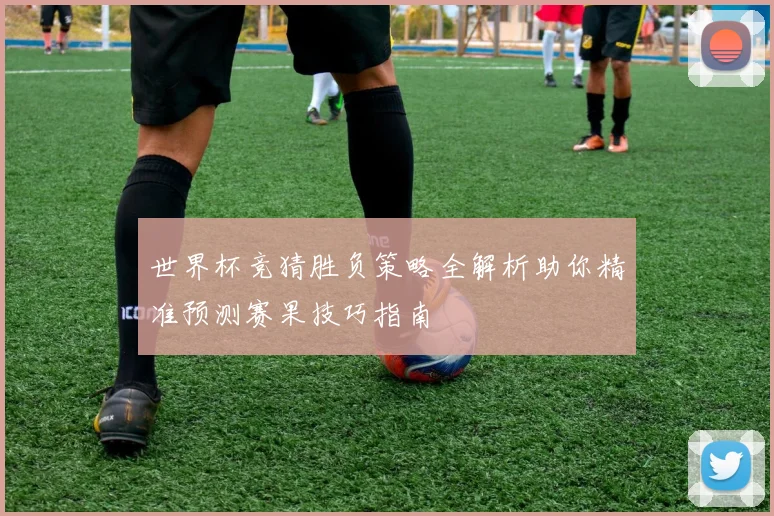 世界杯竞猜胜负策略全解析助你精准预测赛果技巧指南