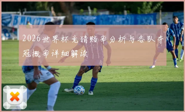 2026世界杯竞猜赔率分析与各队夺冠概率详细解读