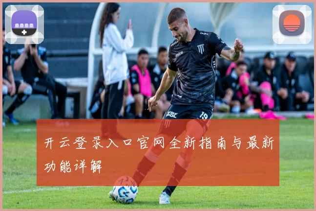 开云登录入口官网全新指南与最新功能详解