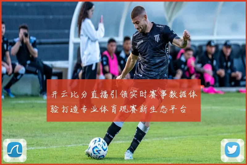 开云比分直播引领实时赛事数据体验打造专业体育观赛新生态平台