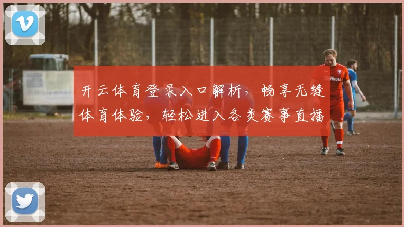 开云体育登录入口解析，畅享无缝体育体验，轻松进入各类赛事直播平台