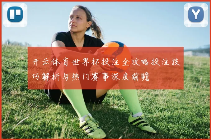 开云体育世界杯投注全攻略投注技巧解析与热门赛事深度前瞻