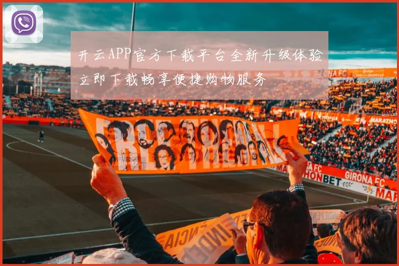 开云APP官方下载平台全新升级体验立即下载畅享便捷购物服务