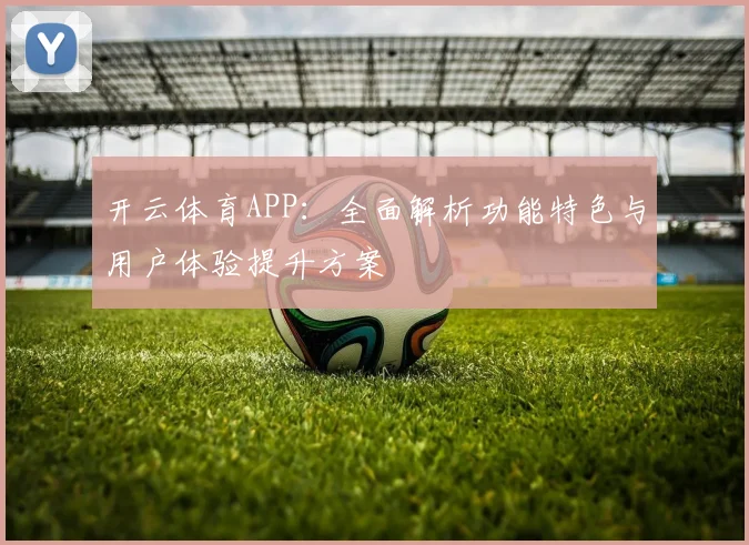 开云体育APP：全面解析功能特色与用户体验提升方案