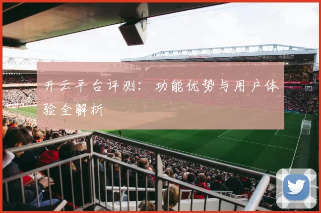 开云平台评测：功能优势与用户体验全解析