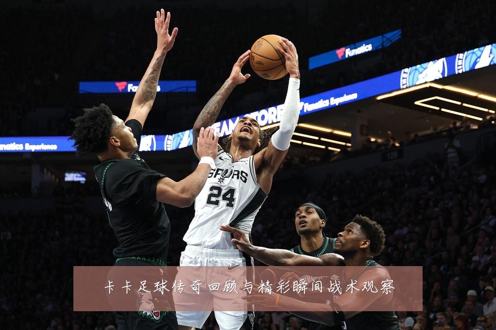 卡卡足球传奇回顾与精彩瞬间战术观察