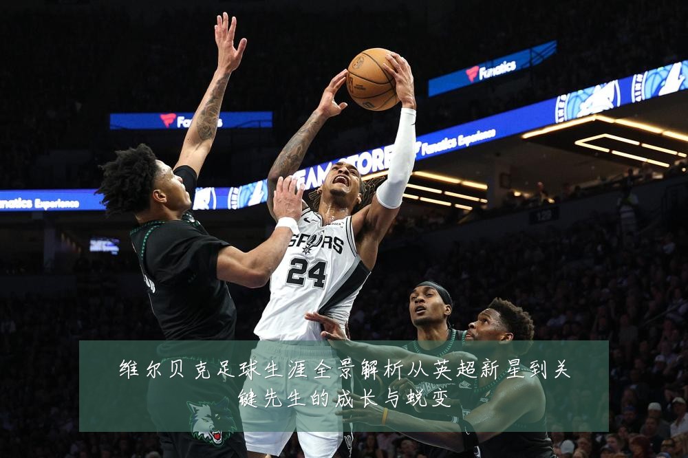 维尔贝克足球生涯全景解析从英超新星到关键先生的成长与蜕变