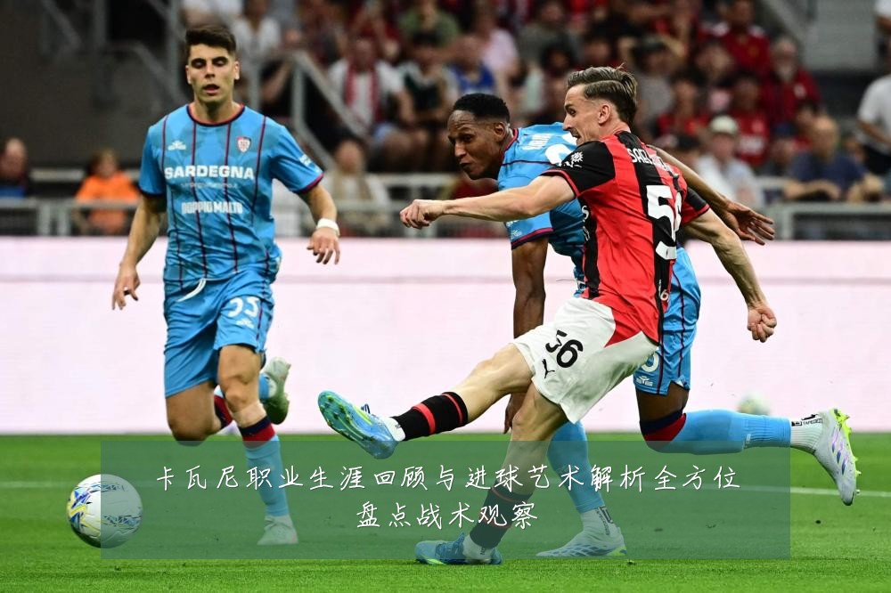 卡瓦尼职业生涯回顾与进球艺术解析全方位盘点战术观察