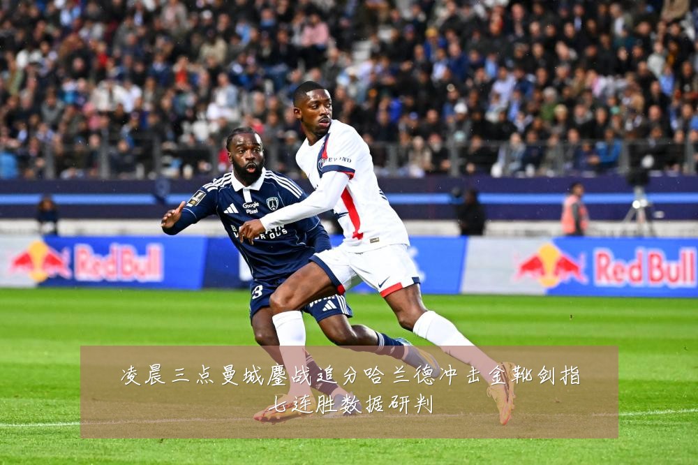 凌晨三点曼城鏖战追分哈兰德冲击金靴剑指七连胜数据研判